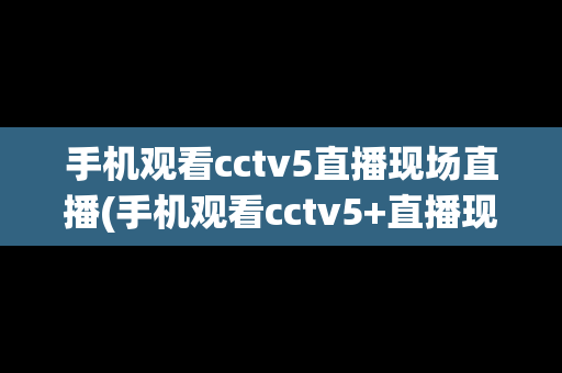 手机观看cctv5直播现场直播(手机观看cctv5+直播现场直播)