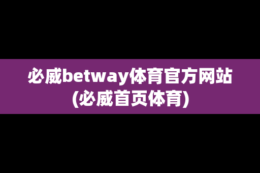 必威betway体育官方网站(必威首页体育)
