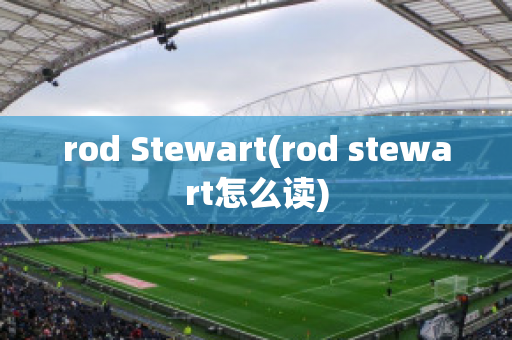 rod Stewart(rod stewart怎么读)